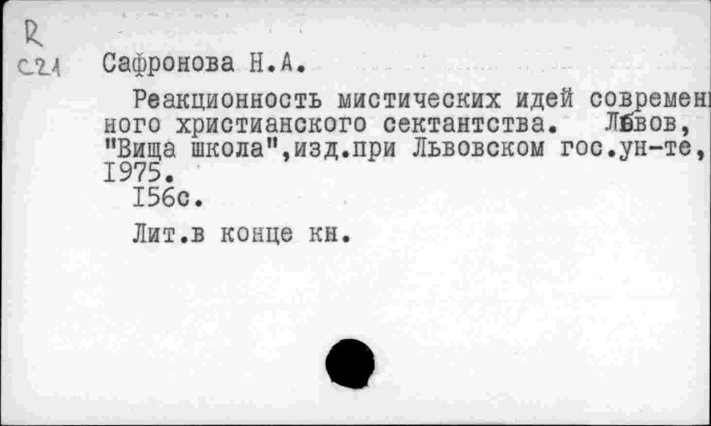 ﻿к
сгд Сафронова Н.А.
Реакционность мистических идей современ ного христианского сектантства. Лизов, ”Вища школа”,изд.при Львовском гос.ун-те, 1975.
156с.
Лит.в конце кн.